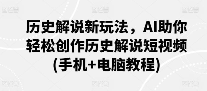 历史解说新玩法，AI助你轻松创作历史解说短视频(手机+电脑教程)-我爱自学网