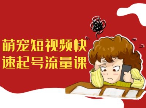萌宠短视频快速起号流量课，短视频带货宠物新风口-我爱自学网