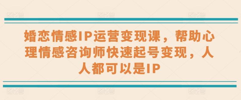 婚恋情感IP运营变现课，帮助心理情感咨询师快速起号变现，人人都可以是IP-我爱自学网