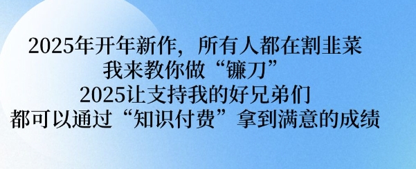 2025年开年新作，所有人都在割韭菜，我来教你做“镰刀” 2025让支持我的好兄弟们都可以通过“知识付费”拿到满意的成绩【揭秘】-我爱自学网