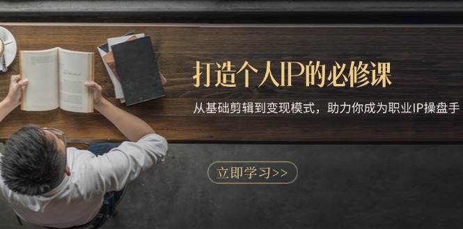 打造个人IP的必修课：从基础剪辑到变现模式，助力你成为职业IP操盘手-我爱自学网