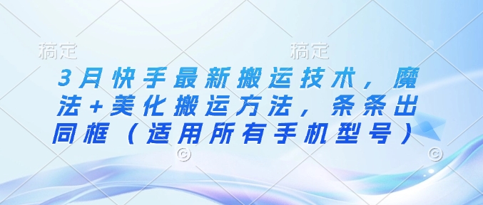 3月快手最新搬运技术，魔法+美化搬运方法，条条出同框(适用所有手机型号)-我爱自学网