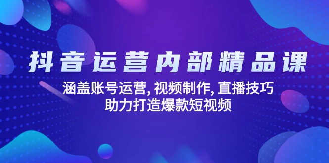 抖音运营内部精品课：涵盖账号运营, 视频制作, 直播技巧, 助力打造爆款…-我爱自学网