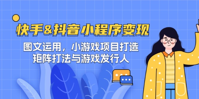 快手&抖音-小程序变现 图文运用/小游戏项目打造/矩阵打法与游戏发行人-我爱自学网