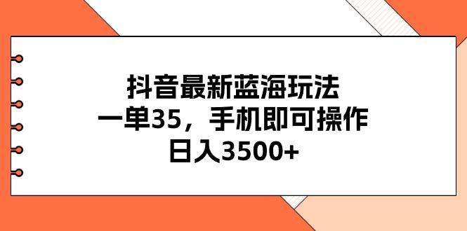 抖音最新蓝海玩法，一单35，手机即可操作，日入3500+，不了解一下真是…-我爱自学网