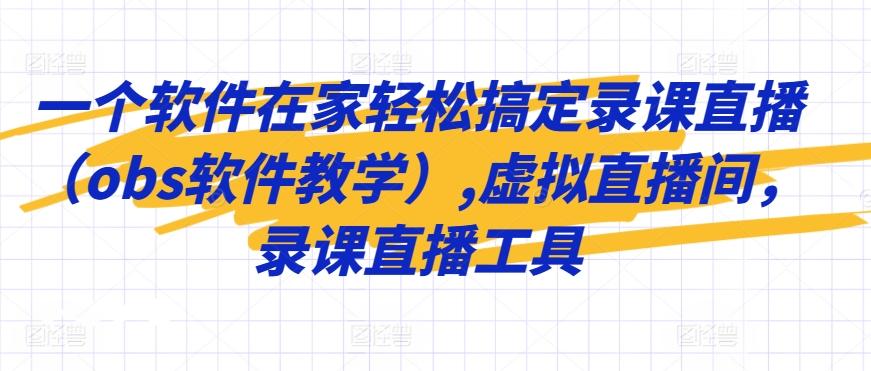 一个软件在家轻松搞定录课直播(obs软件教学),虚拟直播间，录课直播工具-我爱自学网