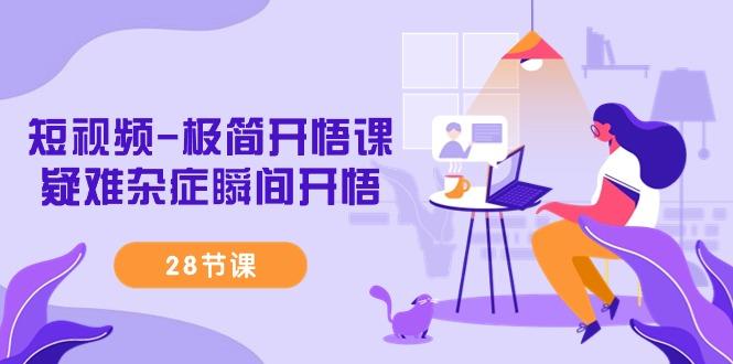 短视频-极简开悟课，疑难杂症瞬间开悟(28节课)-我爱自学网