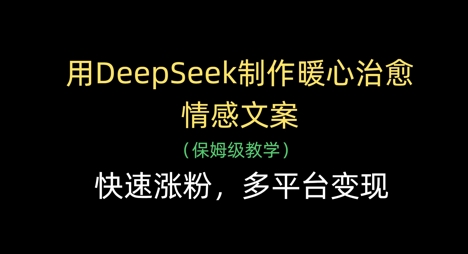 用DeepSeek制作暖心治愈情感文案，快速涨粉，多平台变现-我爱自学网