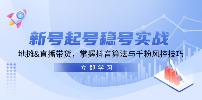 新号起号稳号实战：地摊&直播带货，掌握抖音算法与千粉风控技巧-我爱自学网