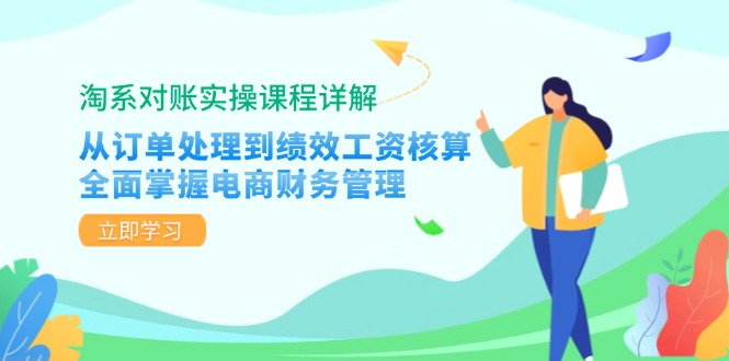 淘系对账实操课程详解：从订单处理到绩效工资核算，全面掌握电商财务管理-我爱自学网