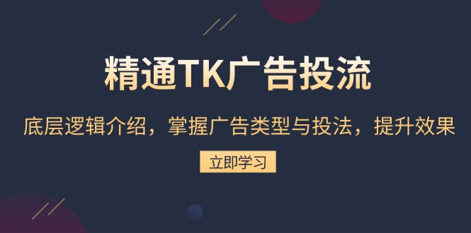 精通TK广告投流：底层逻辑介绍，掌握广告类型与投法，提升效果-我爱自学网