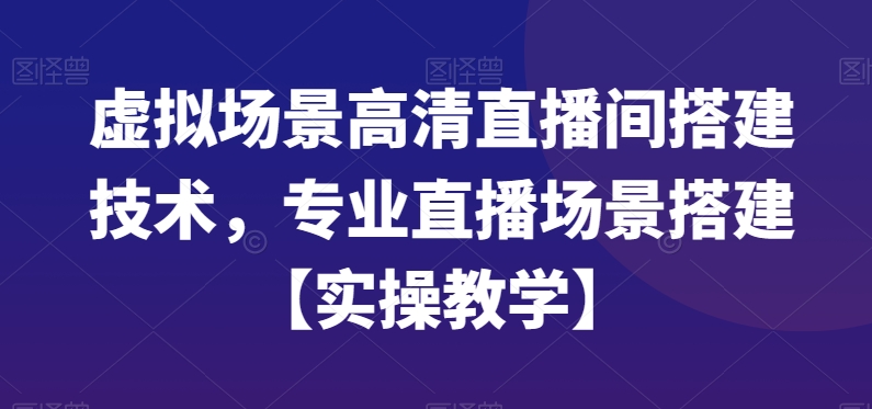 虚拟场景高清直播间搭建技术，专业直播场景搭建【实操教学】-我爱自学网