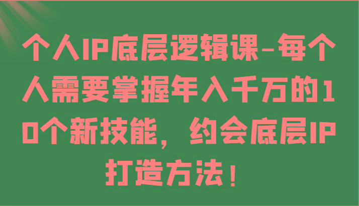 个人IP底层逻辑-掌握年入千万的10个新技能，约会底层IP的打造方法！-我爱自学网