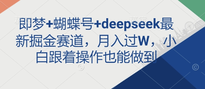 即梦+蝴蝶号+deepseek最新掘金赛道，月入过W，小白跟着操作也能做到-我爱自学网