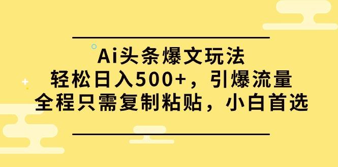 (9853期)Ai头条爆文玩法，轻松日入500+，引爆流量全程只需复制粘贴，小白首选-我爱自学网