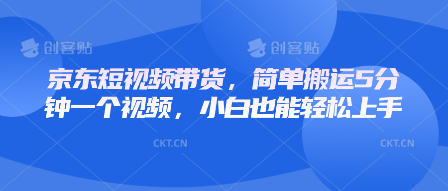 京东短视频带货，简单搬运5分钟一个视频，小白也能轻松上手-我爱自学网