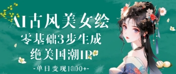 AI古风美女绘：零基础3步生成绝美国潮IP，单日变现1k+-我爱自学网