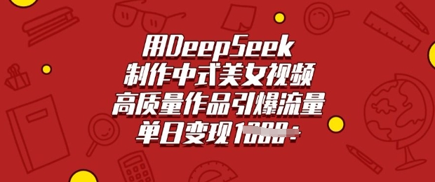 用DeepSeek制作中式美女视频，高质量作品引爆流量，单日变现多张-我爱自学网
