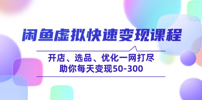 闲鱼虚拟快速变现课程，开店、选品、优化一网打尽，助你每天变现50-300-我爱自学网