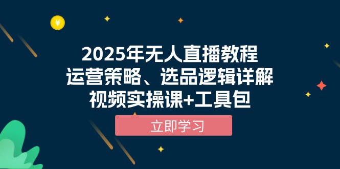 2025年无人直播教程，运营策略、选品逻辑详解，视频实操课+工具包-我爱自学网
