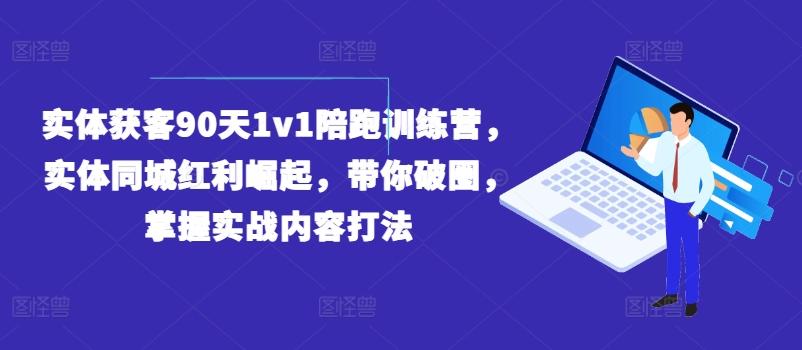 实体获客90天1v1陪跑训练营，实体同城红利崛起，带你破圈，掌握实战内容打法-我爱自学网