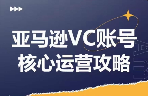 亚马逊VC账号核心玩法解析，实战经验拆解产品模块运营技巧，提升店铺GMV，有效提升运营利润-我爱自学网