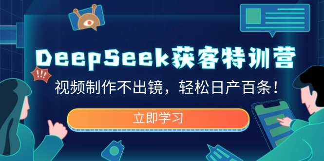 DeepSeek获客特训营，视频制作不出镜，轻松日产百条！-我爱自学网