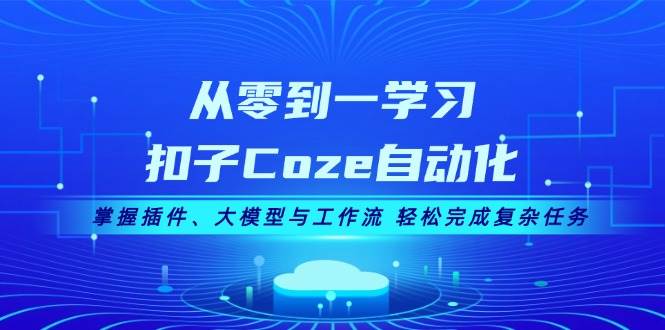 从零到一学习扣子Coze自动化，掌握插件、大模型与工作流 轻松完成复杂任务-我爱自学网