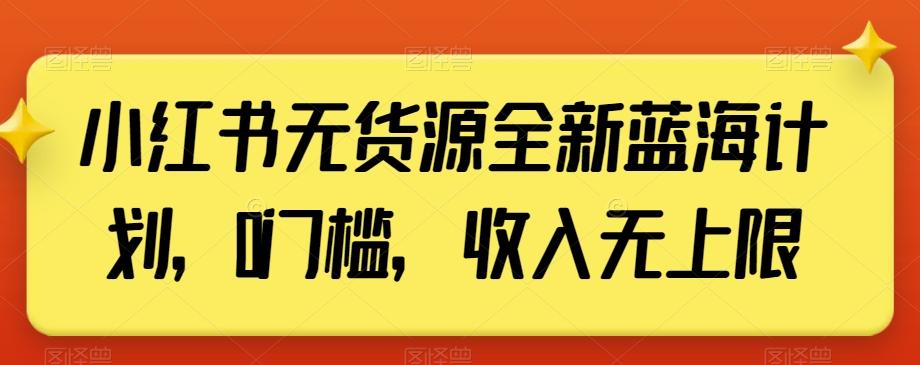 小红书无货源全新蓝海计划，0门槛，收入无上限【揭秘】-我爱自学网