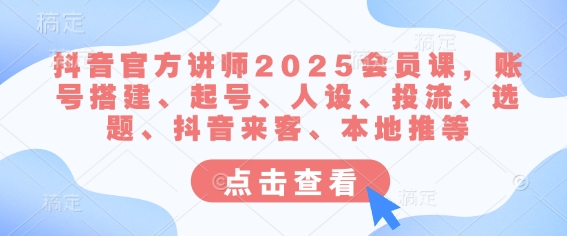 抖音官方讲师2025会员课，账号搭建、起号、人设、投流、选题、抖音来客、本地推等-我爱自学网
