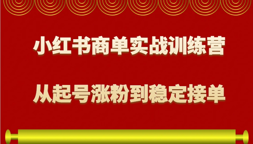 小红书商单实战训练营，从0到1教你如何变现，从起号涨粉到稳定接单，适合新手-我爱自学网