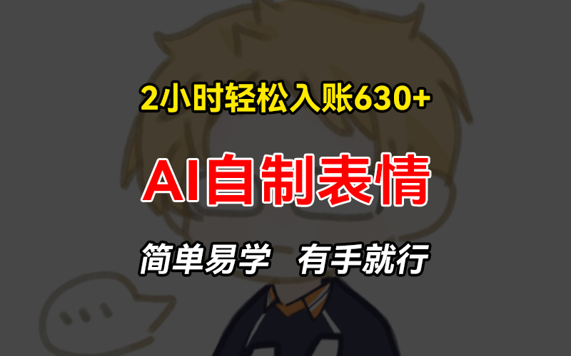 2小时轻松入账630+赚钱项目，手把手教你做AI自制表情，简单易学有手就行-我爱自学网