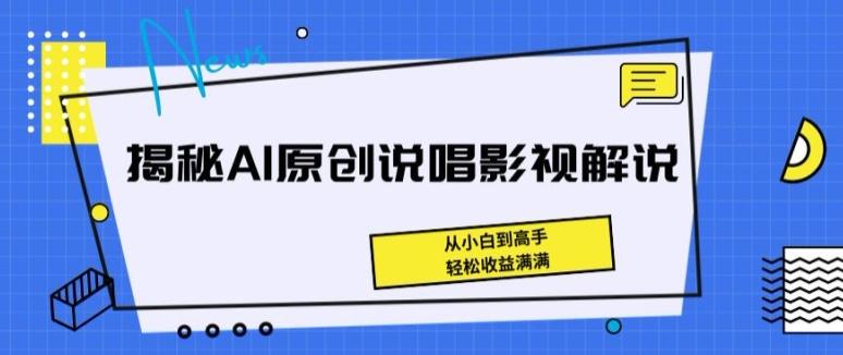 揭秘AI原创说唱影视解说，从小白到高手，轻松收益满满【揭秘】-我爱自学网