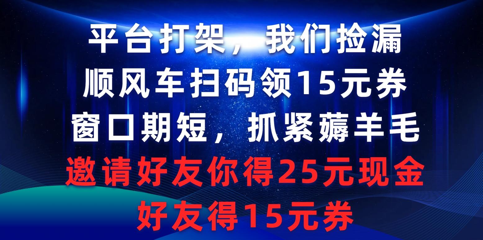 (9316期)平台打架我们捡漏，顺风车扫码领15元券，窗口期短抓紧薅羊毛，邀请好友…-我爱自学网