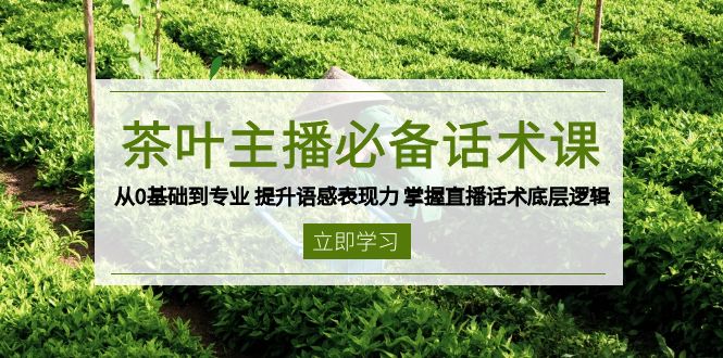 茶叶 主播必备话术课 从0基础到专业 提升语感表现力 掌握直播话术底层逻辑-我爱自学网