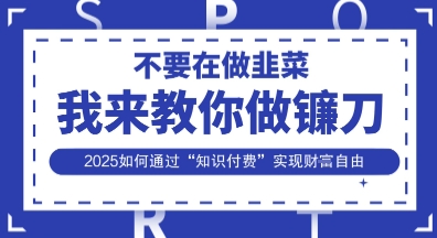 韭菜生涯终结者，我来教你做镰刀，2025如何通过“知识付费”实现财F自由【揭秘】-我爱自学网