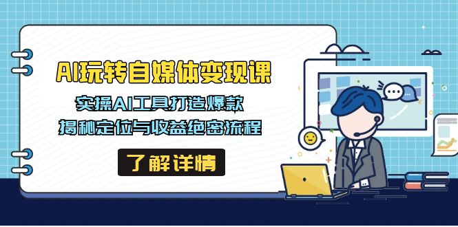 AI玩转自媒体变现课，实操AI工具打造爆款，揭秘定位与收益绝密流程-我爱自学网