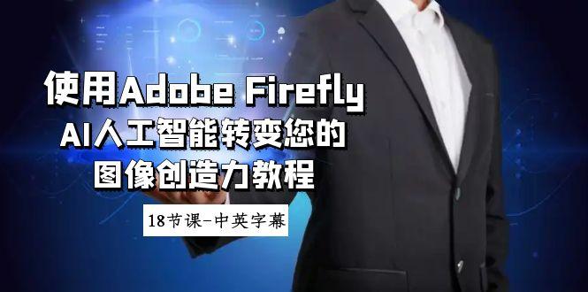 使用Adobe Firefly AI人工智能转变您的图像创造力教程-18节课-中英字幕-我爱自学网