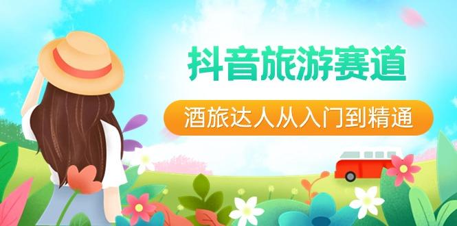 抖音旅游赛道酒旅达人从入门到精通：直播+短视频+旅游 未来5年风口-我爱自学网