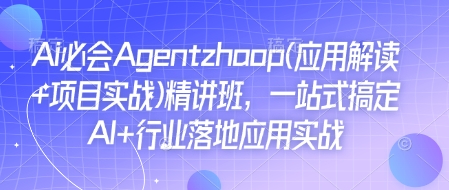 Ai必会Agent(应用解读+项目实战)精讲班，一站式搞定AI+行业落地应用实战-我爱自学网