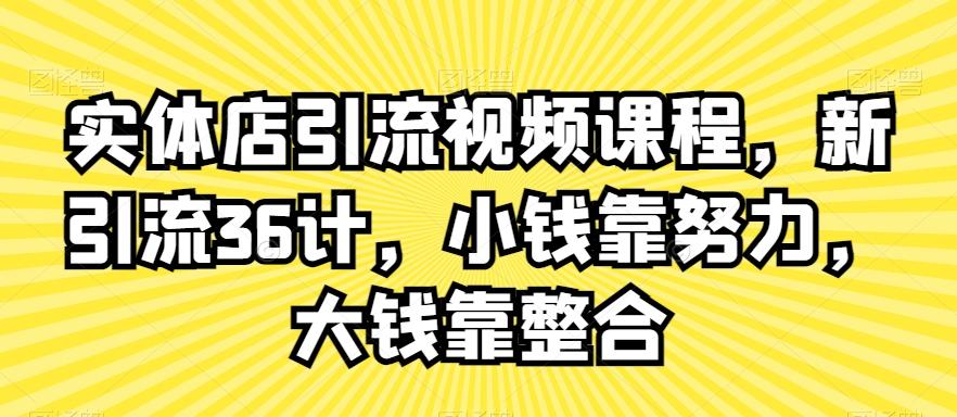 实体店引流视频课程，新引流36计，小钱靠努力，大钱靠整合-我爱自学网