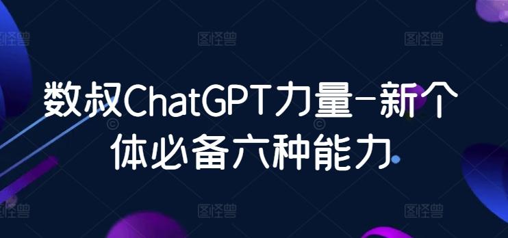数叔ChatGPT力量-新个体必备六种能力-我爱自学网