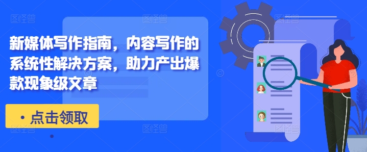 新媒体写作指南，内容写作的系统性解决方案，助力产出爆款现象级文章-我爱自学网