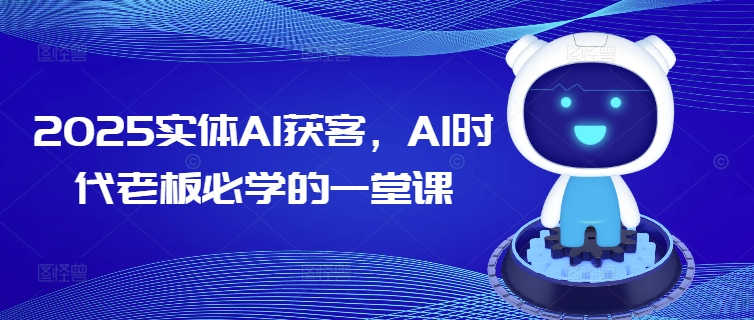 2025实体AI获客，AI时代老板必学的一堂课-我爱自学网