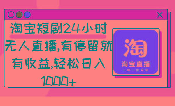 淘宝短剧24小时无人直播，有停留就有收益,轻松日入1000+-我爱自学网