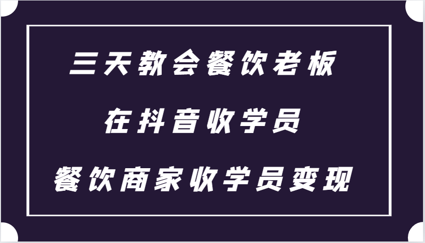三天教会餐饮老板在抖音收学员 ，餐饮商家收学员变现课程-我爱自学网