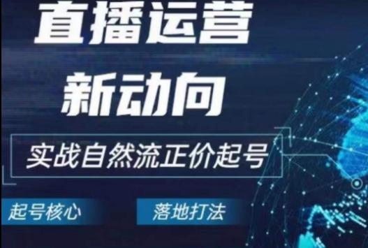 2024电商自然流起号，​直播运营新动向，实战自然流正价起号-我爱自学网