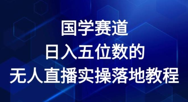 国学赛道-2024年日入五位数无人直播实操落地教程【揭秘】-我爱自学网