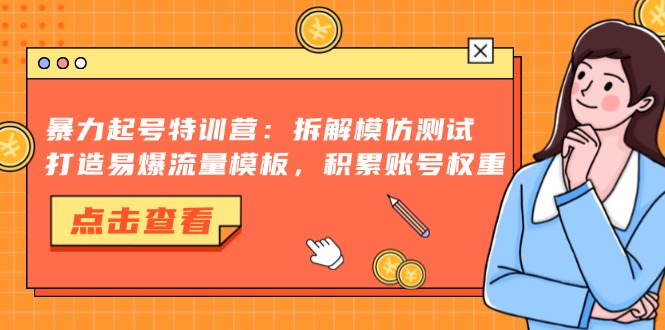 暴力起号特训营：拆解模仿测试，打造易爆流量模板，积累账号权重-我爱自学网