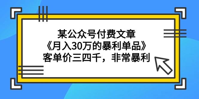 (9365期)某公众号付费文章《月入30万的暴利单品》客单价三四千，非常暴利-我爱自学网